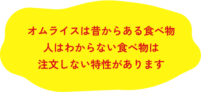 オムライスは昔からある食べ物 人はわからない食べ物は 注文しない特性があります